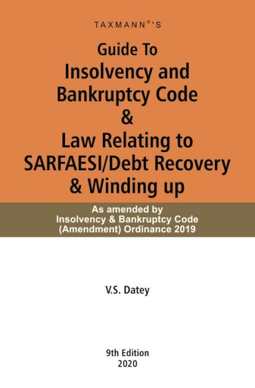 Taxmann's Guide To Insolvency and Bankruptcy Code & Law Relating to SARFAESI/Debt Recovery & Winding up by V.S.Datey - 9th Edition January 2020