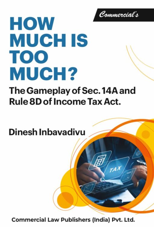 Commercial's How Much Is Too Much? The Gameplay of Sec. 14A and Rule 8D of Income Tax Act by Dinesh Inbavaidvu - 1st Edition April 2022