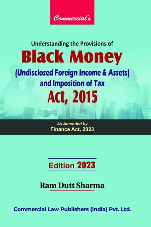 Commercial's Understanding the Provisions of Black Money (Undisclosed Foreign Income & Assets) and Imposition of Tax Act, 2015 by Ram Dutt Sharma - 1st Edition 2023