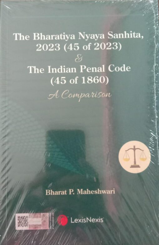 Lexis Nexis's The Bharatiya Nyaya Sanhita, 2023 (45 of 2023) & The Indian Penal Code (45 of 1860): A Comparison by Bharat P. Maheshwari